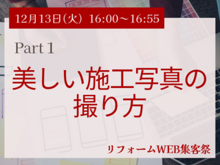 12月13日（火）Part１：美しい施工写真の撮り方　【リフォームWEB集客祭】