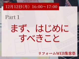 12月12日（月）Part１：まず、はじめにすべきこと　【リフォームWEB集客祭】