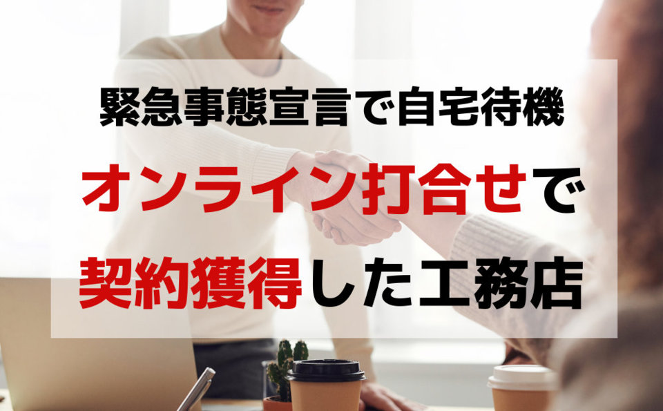 緊急事態宣言で自宅待機の今、「オンライン打合せで契約獲得」が登場しています！