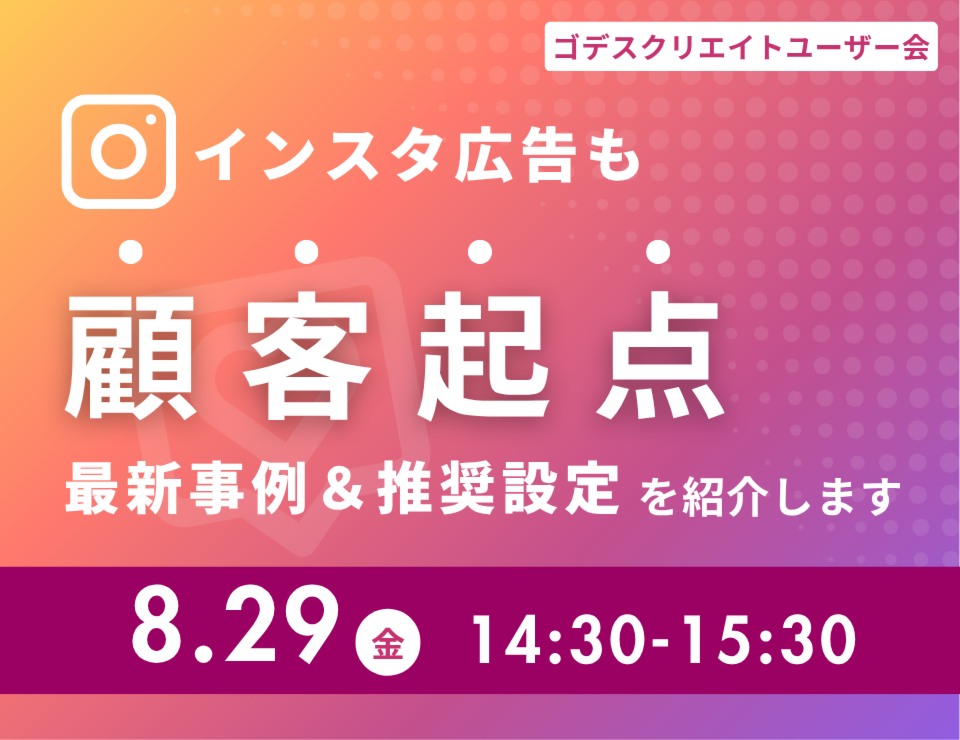 インスタ広告も“顧客起点”最新事例＆推奨設定を紹介します（ゴデスクリエイトユーザー会）
