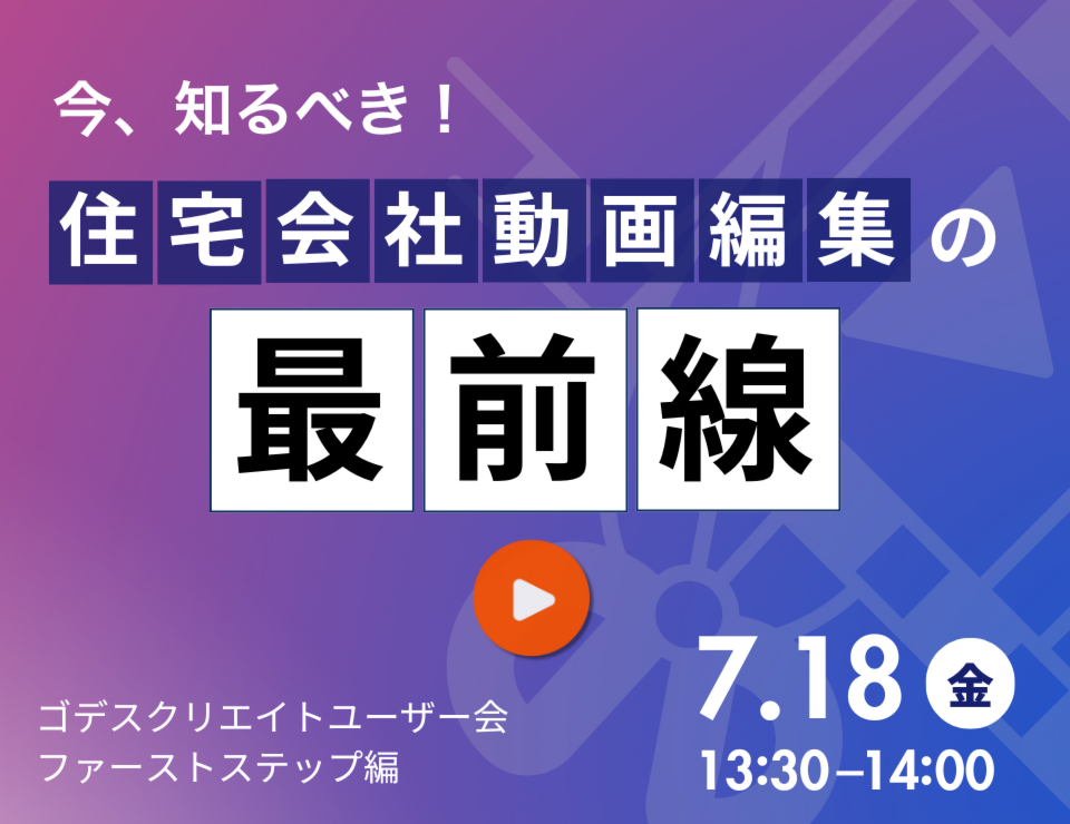 今、知るべき！住宅会社動画編集の最前線（ゴデスクリエイトユーザー会）