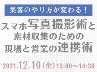 集客のやり方が変わる！スマホ写真撮影術と素材収集のための現場と営業の連携術【12月10日】