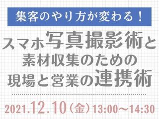 集客のやり方が変わる！スマホ写真撮影術と素材収集のための現場と営業の連携術【12月10日】