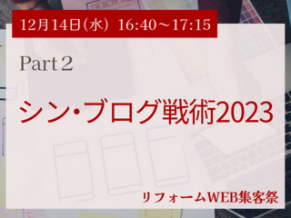 12月14日（水）Part２：シン・ブログ戦術2023　【リフォームWEB集客祭】