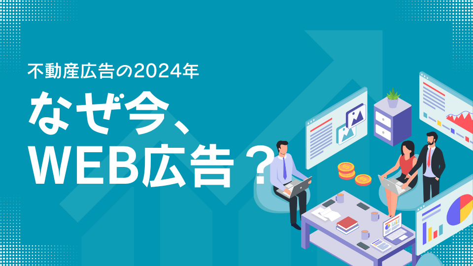 不動産広告2024年・なぜ今WEB広告？